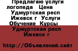 Предлагаю услуги логопеда › Цена ­ 400 - Удмуртская респ., Ижевск г. Услуги » Обучение. Курсы   . Удмуртская респ.,Ижевск г.